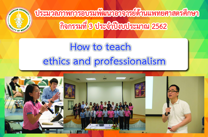 ประมวลภาพการอบรมพัฒนาอาจารย์ด้านแพทยศาสตรศึกษา กิจกรรมที่ 3 ประจำปีงบประมาณ 2562 เรื่อง How to teach ethics and professionalism